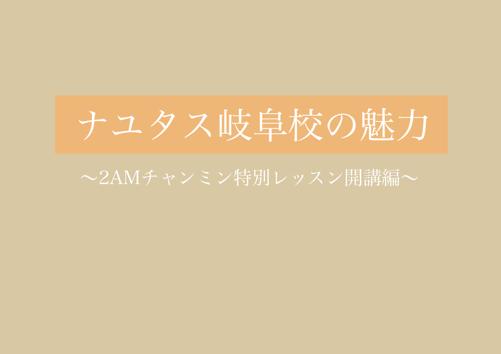 2AMチャンミン特別レッスン開催！！ 【岐阜、大垣、各務原、本巣、一宮、木曽川でボイトレするならナユタス岐阜校】