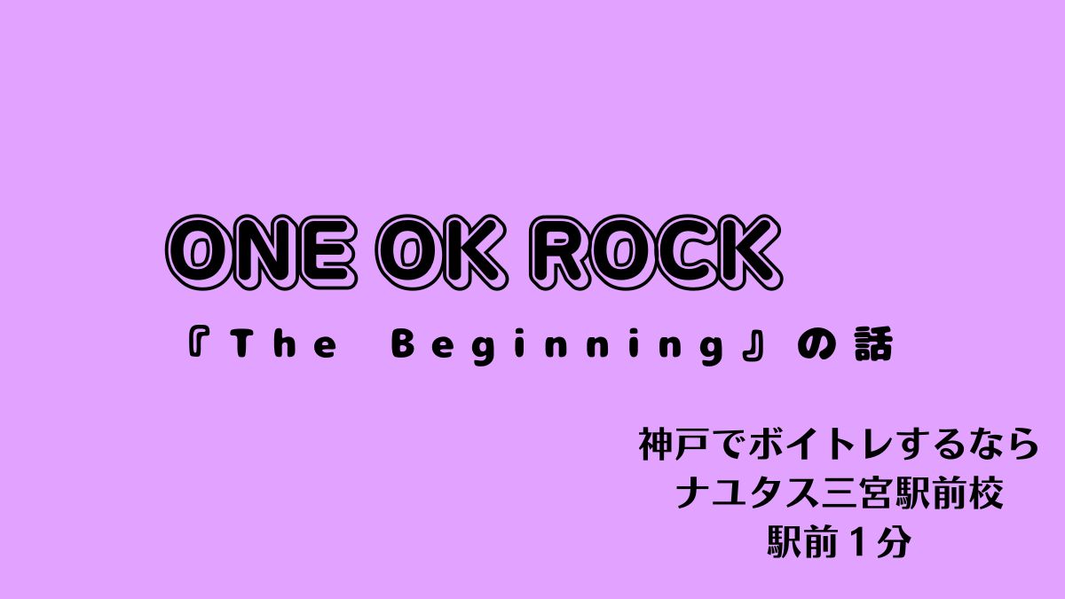 ONE OK ROCK『The Beginning』曲紹介！神戸のボイトレ教室ナユタス三宮駅前校