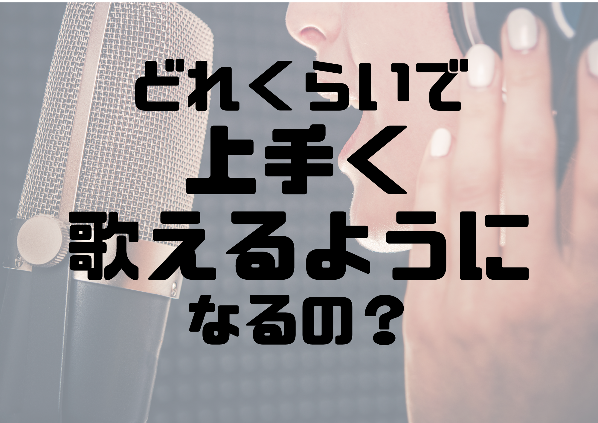 どれくらいで上手く歌えるようになるの？