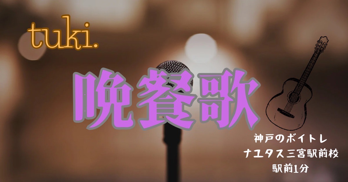tuki. 「晩餐歌」歌い方のポイント！神戸のボイトレ教室ナユタス三宮駅前校