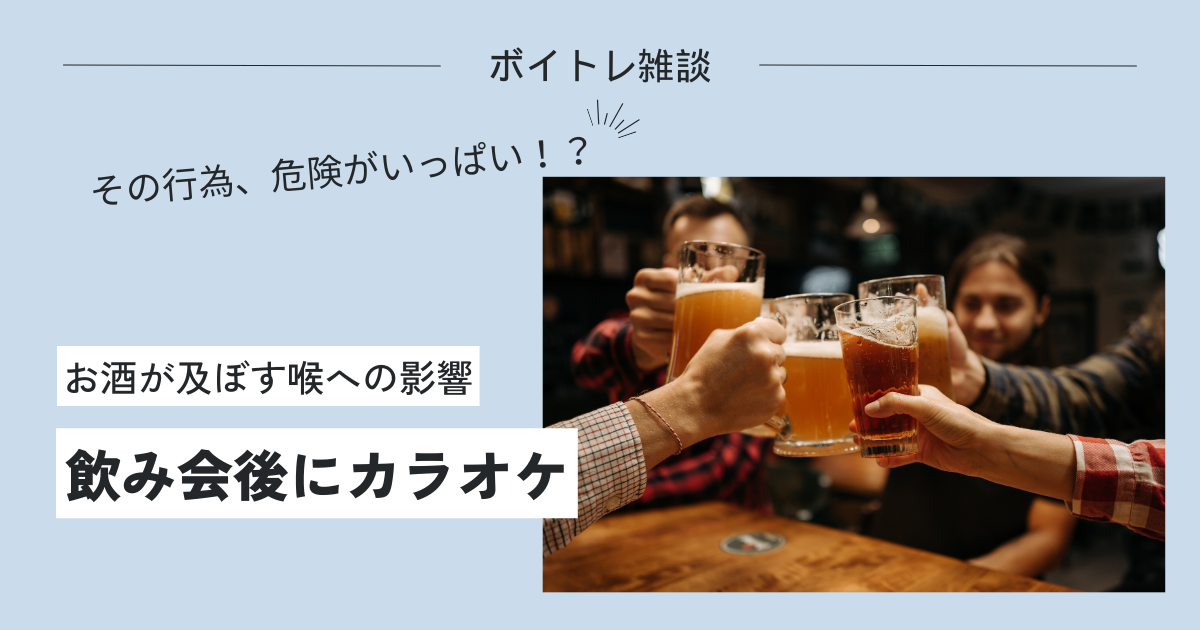 飲み会からのカラオケ、、その定番ルートが及ぼす喉へのリスク【ボイトレ雑談】
