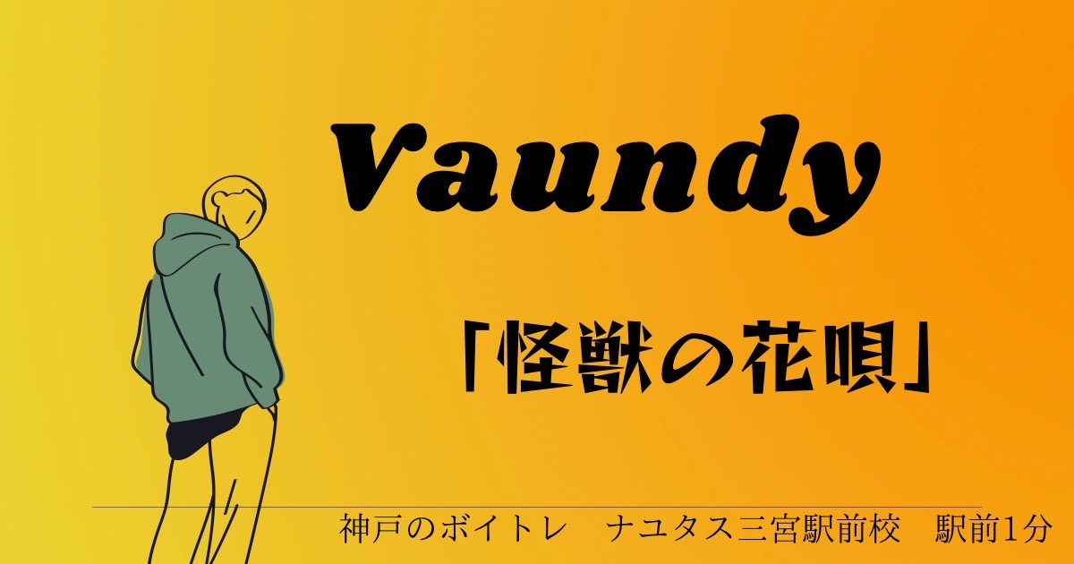 Vaundy「怪獣の花唄」の歌い方を解説！カラオケ人気曲を歌おう！！ [神戸のボイトレ]ナユタス三宮駅前校