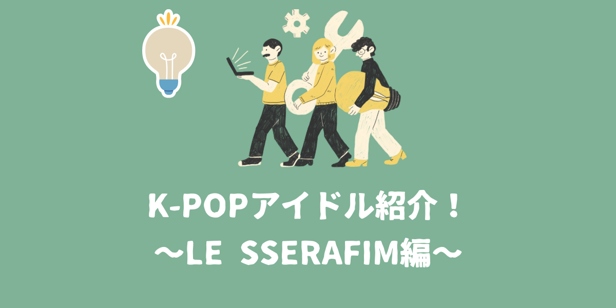 K-POPアイドル紹介！~LE SSERAFIM編~【仙台ボイトレ】NAYUTAS（ナユタス）仙台駅前校