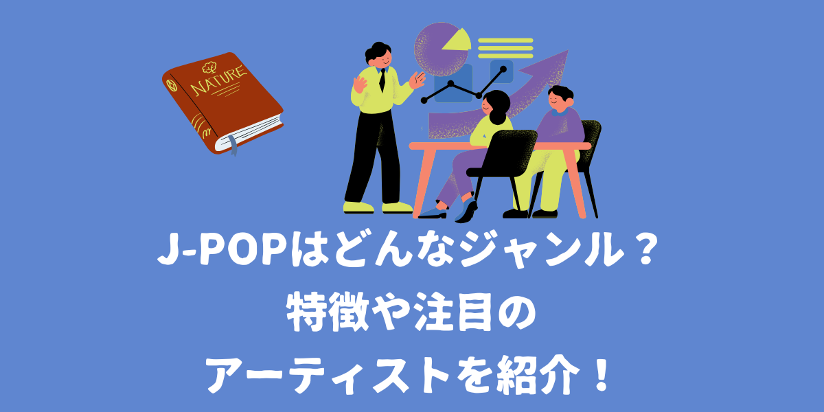 J-popとはどんなジャンルなのか？特徴や注目のJ-popアーティストを紹介！【仙台ボイトレ】NAYUTAS（ナユタス）仙台駅前校