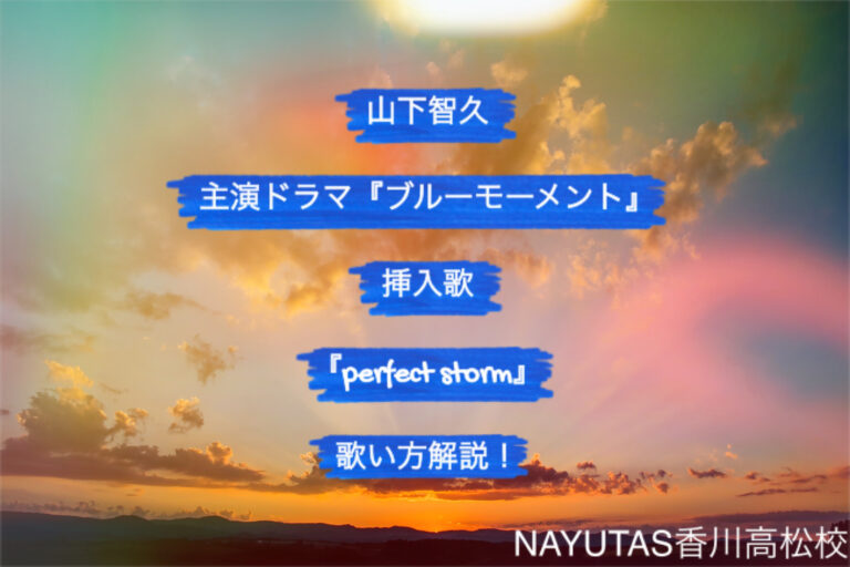 山下智久主演ドラマ『ブルーモーメント』挿入歌「Perfect Storm」歌い方解説！「香川ボイトレ教室」NAYUTAS香川高松校