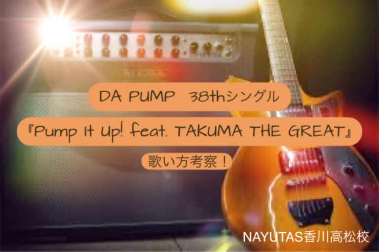 DA PUMP38thSINGLE『Pump It Up! feat.TAKUMA THE GREAT』7月24日リリース決定！歌い方考察　NAYUTAS（ナユタス）香川高松校 ボイストレーニング &ダンス