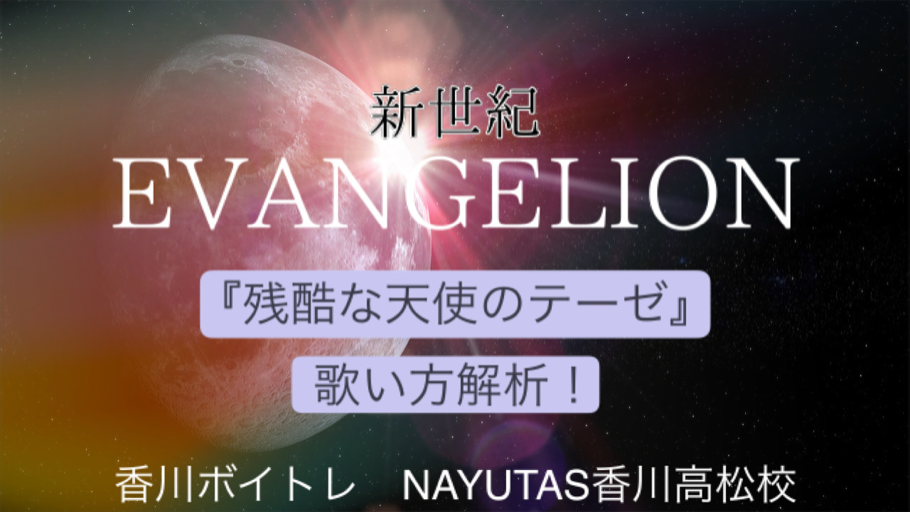 平成の名曲『残酷な天使のテーゼ』を現代技術で歌い方解析してみました！「香川ボイトレ教室」NAYUTAS香川高松校