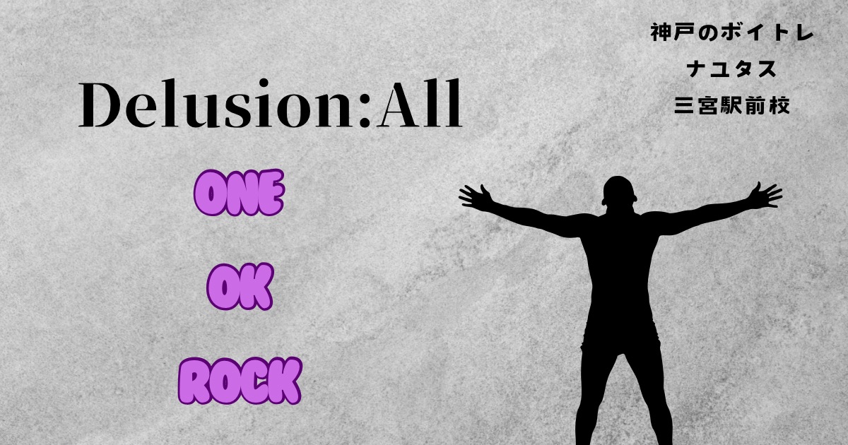ONE OK ROCK「Delusion:All」の歌詞の意味考察と歌い方解説！映画キングダム主題歌　[神戸のボイトレ教室]ナユタス三宮駅前校