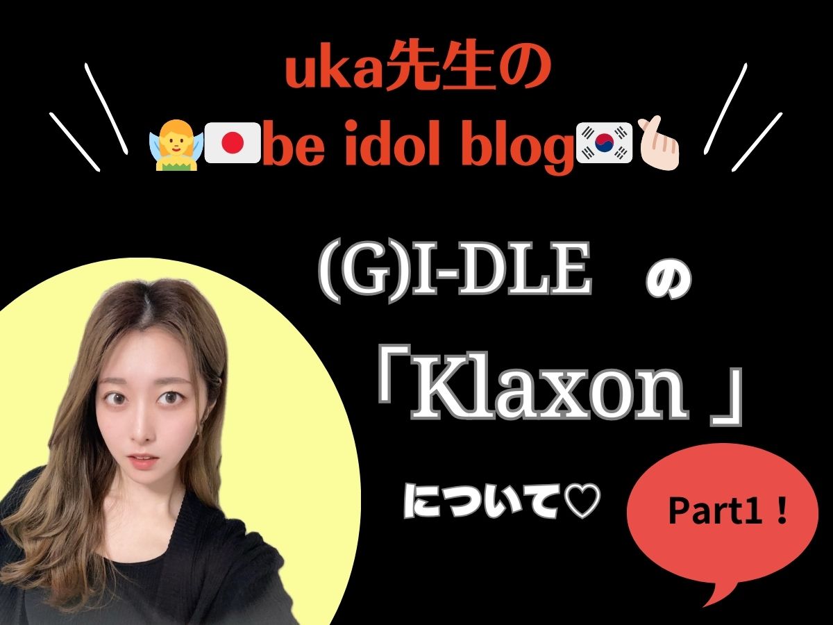 【uka先生のbe idol blog】～(G)I-DLEの"Klaxon"について①～｜NAYUTAS上野校