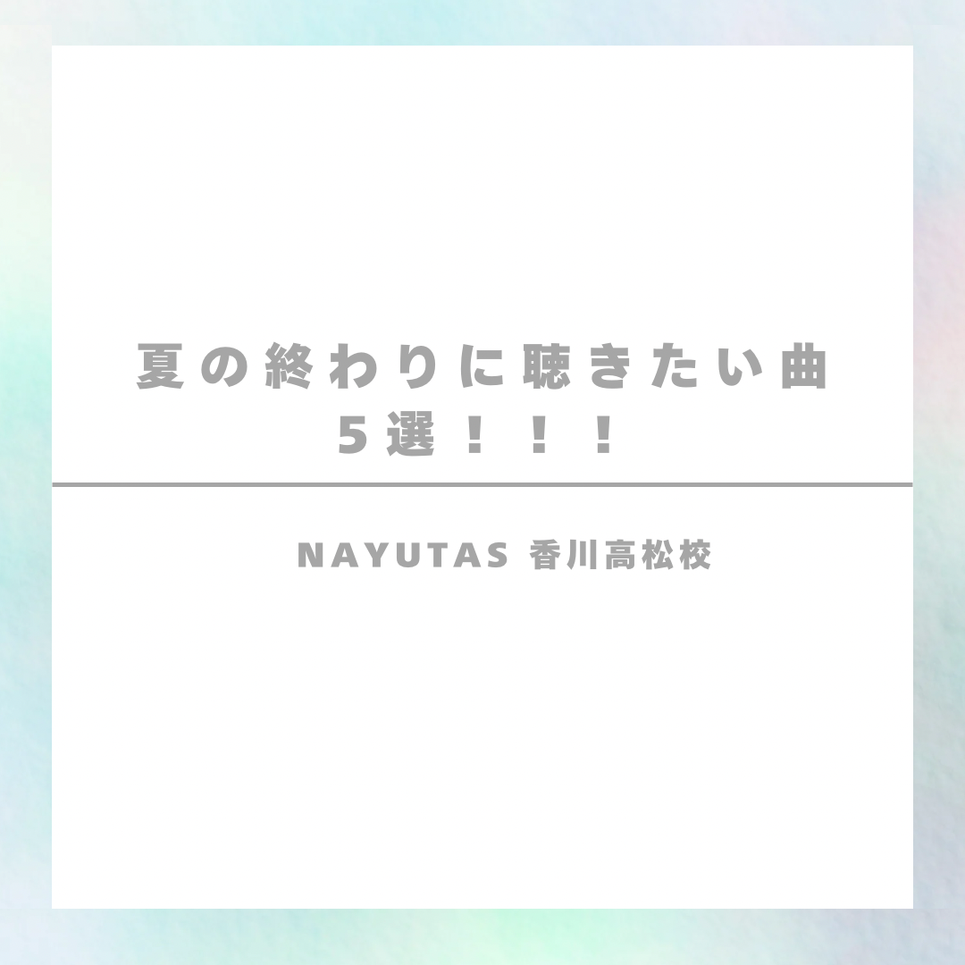 夏の終わりに聴きたい曲５選！！！「香川ボイトレ教室」NAYUTAS香川高松校