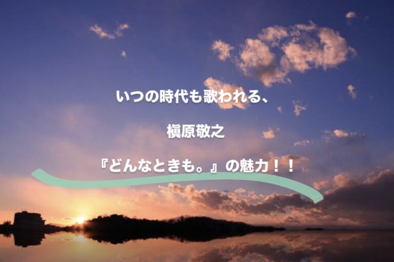 作家の神様！槇原敬之さんの『どんなときも。』の魅力に迫る！