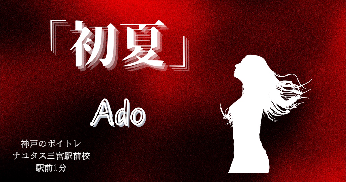 Ado「初夏」の歌詞の意味考察と歌い方解説！[神戸・三宮のボイトレ教室]ナユタス三宮駅前校