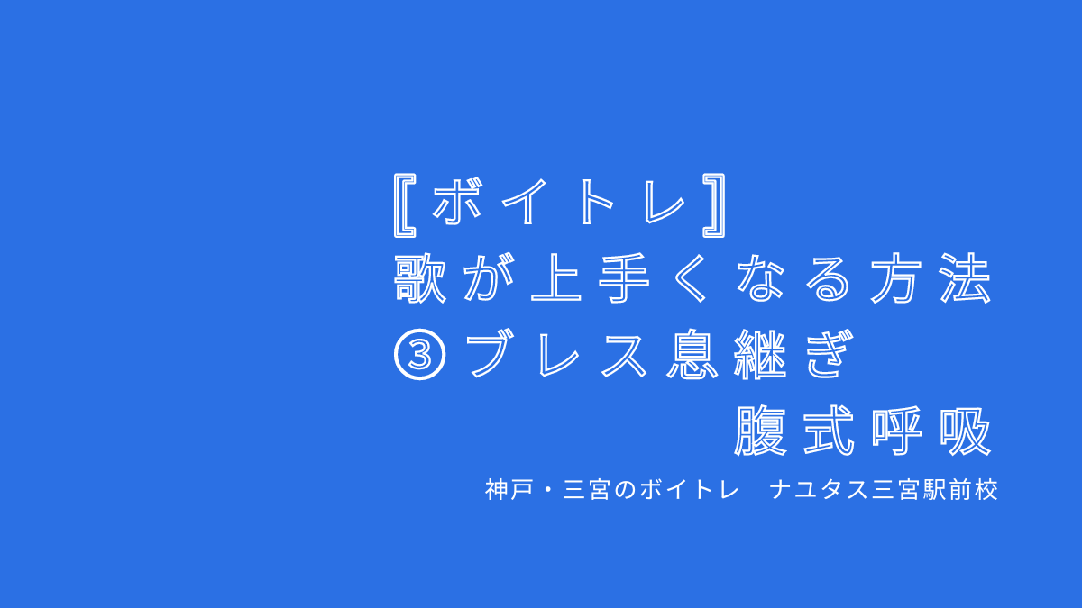 【ボイトレ・歌が上手くなる方法】③ブレス(息継ぎ)腹式呼吸〜レッスンの出来事 神戸・三宮のボイトレ教室ナユタス三宮駅前校