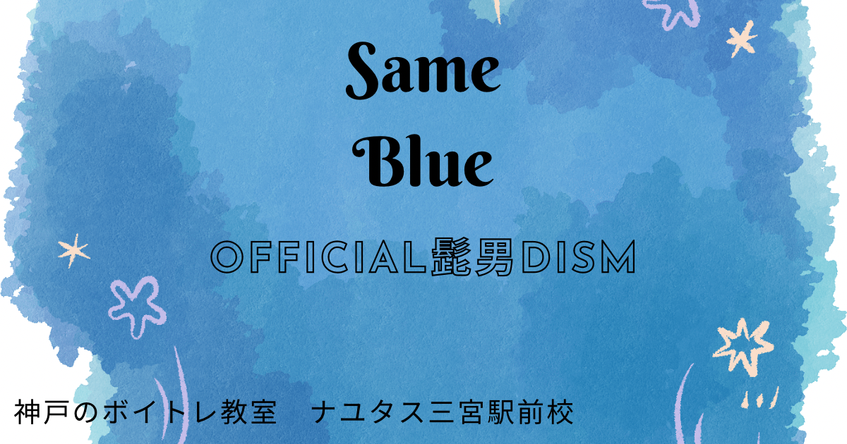 アニメ「アオのハコ」OP主題歌、Official髭男dism「Same Blue」の歌詞の意味考察と歌い方解説！[神戸のボイトレ教室]ナユタス三宮駅前校