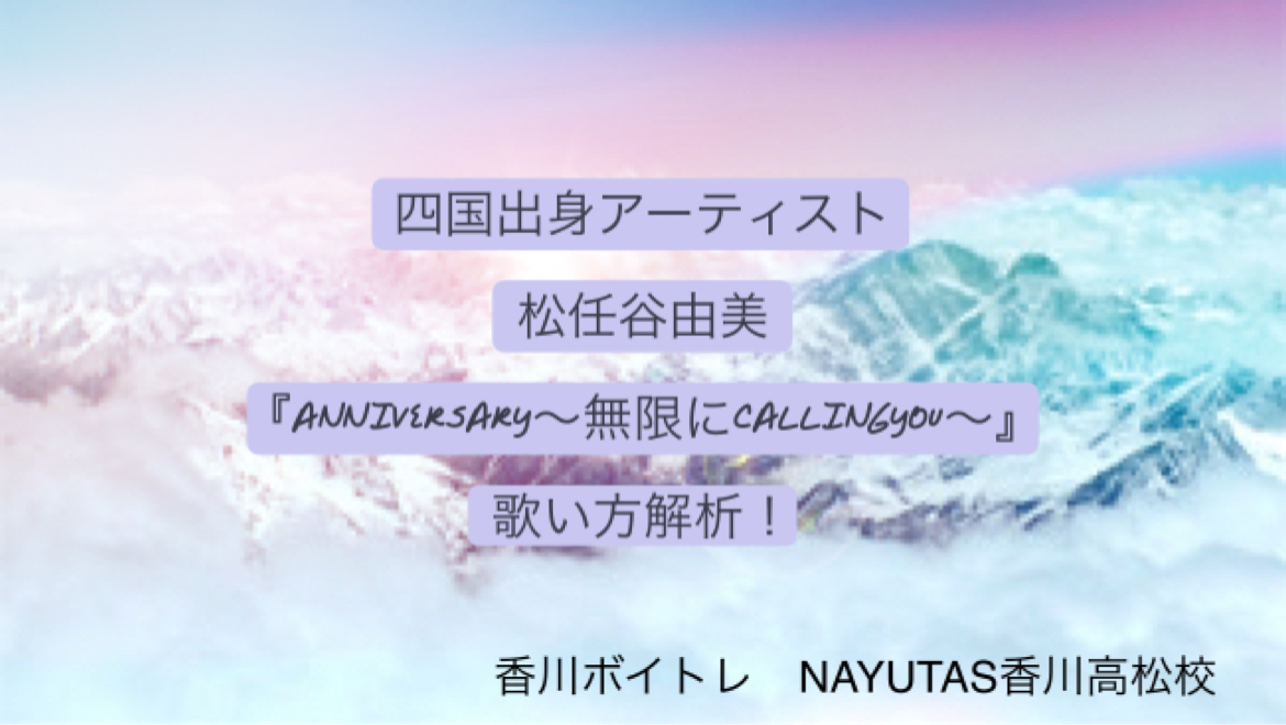 四国出身アーティスト松任谷由美 『ANNIVERSARY ～無限にCALLING YOU～』歌い方解析！「香川ボイトレ教室」NAYUTAS香川高松校