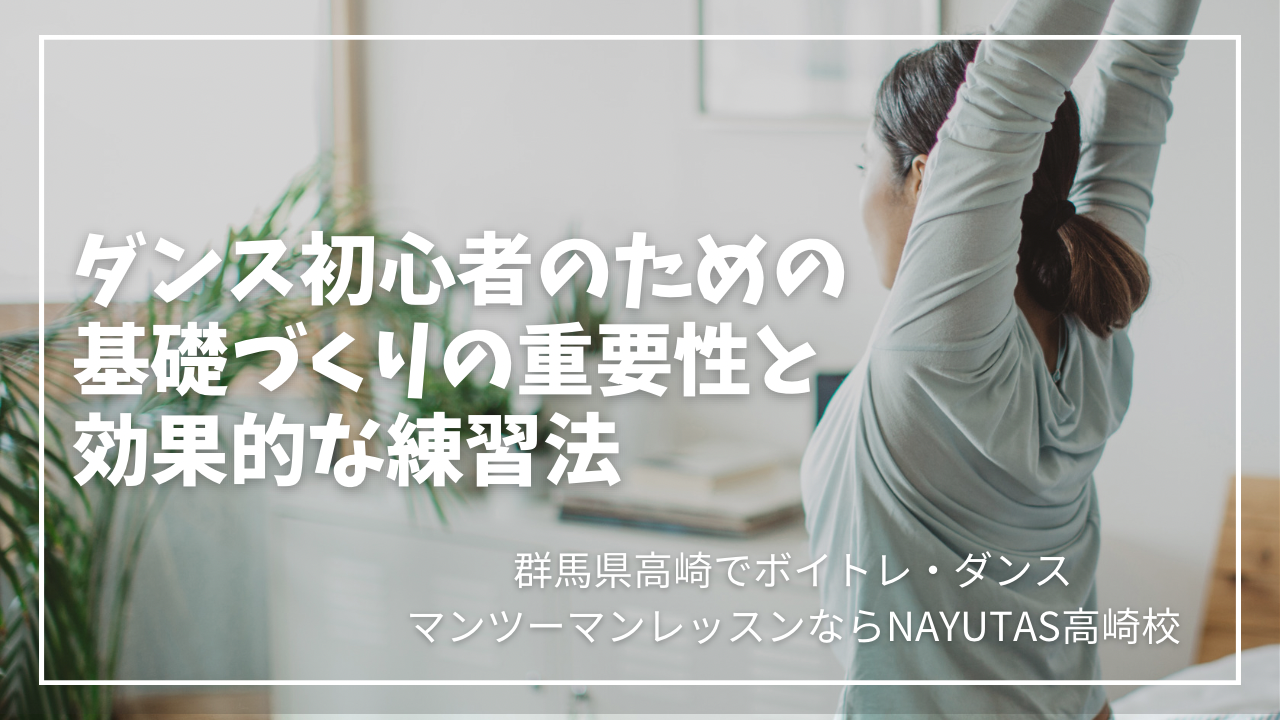 ダンス初心者のための基礎作りの重要性＆効果的な練習法【群馬県高崎市でマンツーマンダンスレッスンならNAYUTAS高崎校】