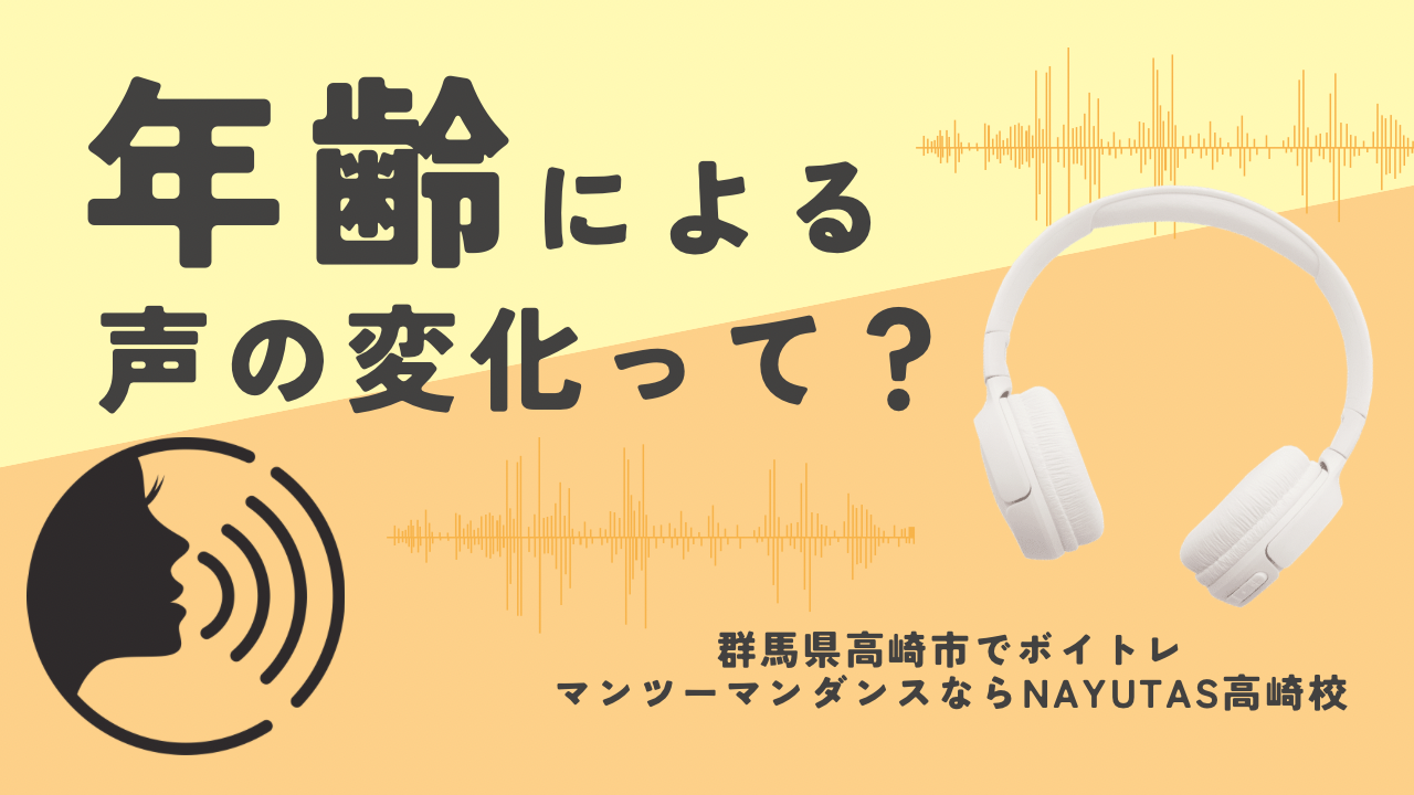 年齢による声の変化とは？【群馬県高崎市でマンツーマンのボイトレ・ダンスならNAYUTAS高崎校！】