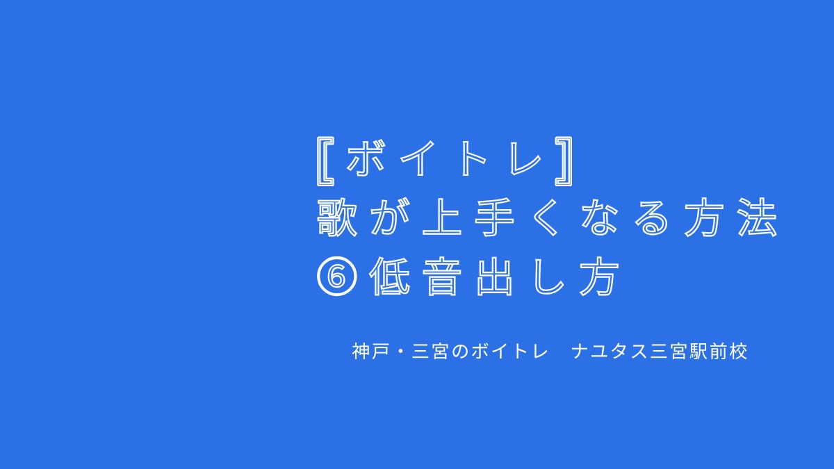 【ボイトレ・歌が上手くなる方法】⑥低音出し方 神戸・三宮のボイトレ教室ナユタス三宮駅前校