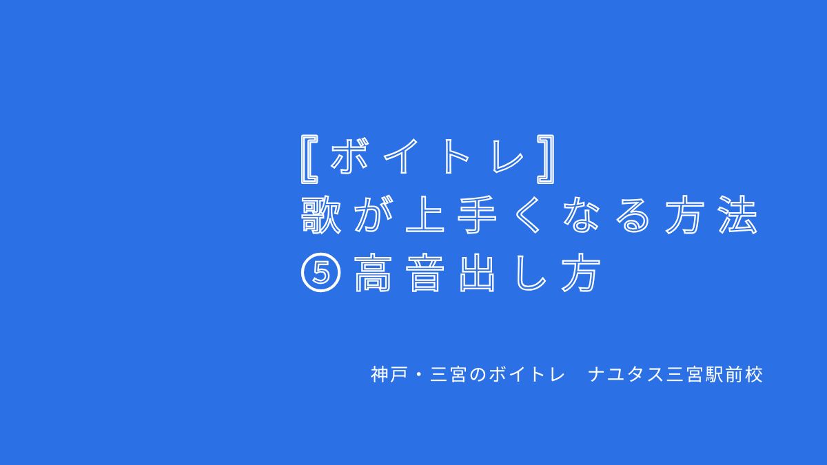 【ボイトレ・歌が上手くなる方法】⑤高音出し方 神戸・三宮のボイトレ教室ナユタス三宮駅前校