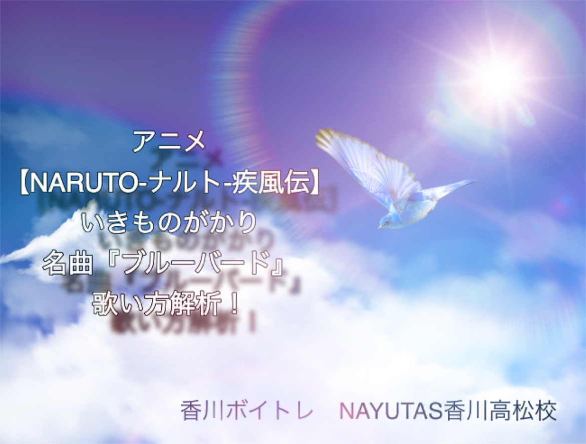 アニメ『NARUTO -ナルト-疾風伝』いきものがかり　名曲『ブルーバード』歌い方解析！NAYUTAS（ナユタス）香川高松校 ボイストレーニング &ダンス