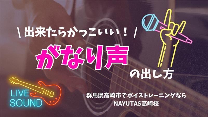 【出来たらかっこいい！《がなり声》の出し方】群馬県高崎市でボイトレならNAYUYAS高崎校！