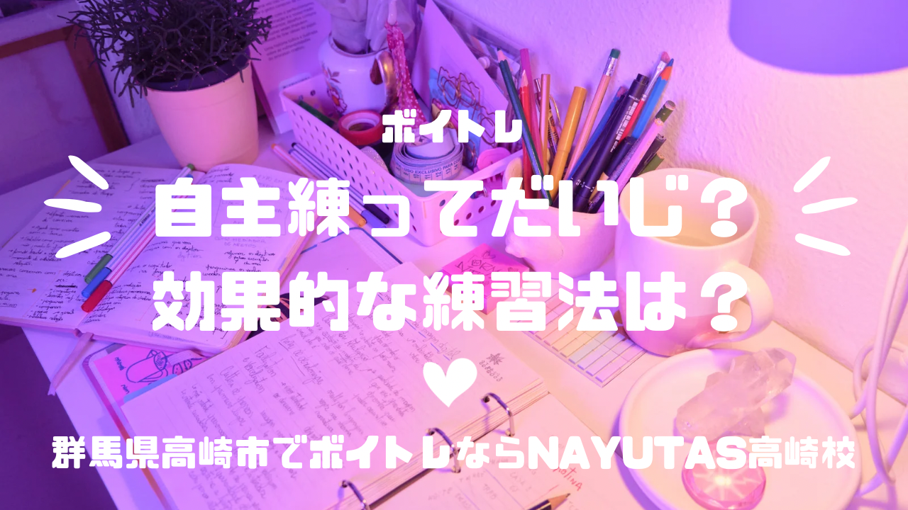 《ボイトレ》自主練ってだいじ？効果的な練習法は？【群馬県高崎市でボイトレならNAYUTAS高崎校！】