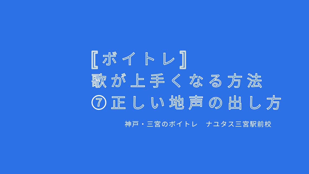 【ボイトレ・歌が上手くなる方法】⑦正しい地声の出し方 神戸・三宮のボイトレ教室ナユタス三宮駅前校