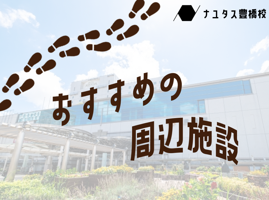豊橋駅・ナユタス豊橋校　～校舎周辺のおすすめスポット～