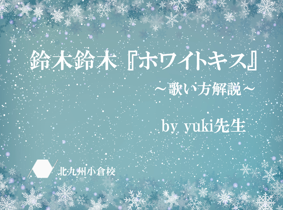 【歌い方解説】鈴木鈴木「ホワイトキス」by yuki先生♪ナユタス北九州小倉校