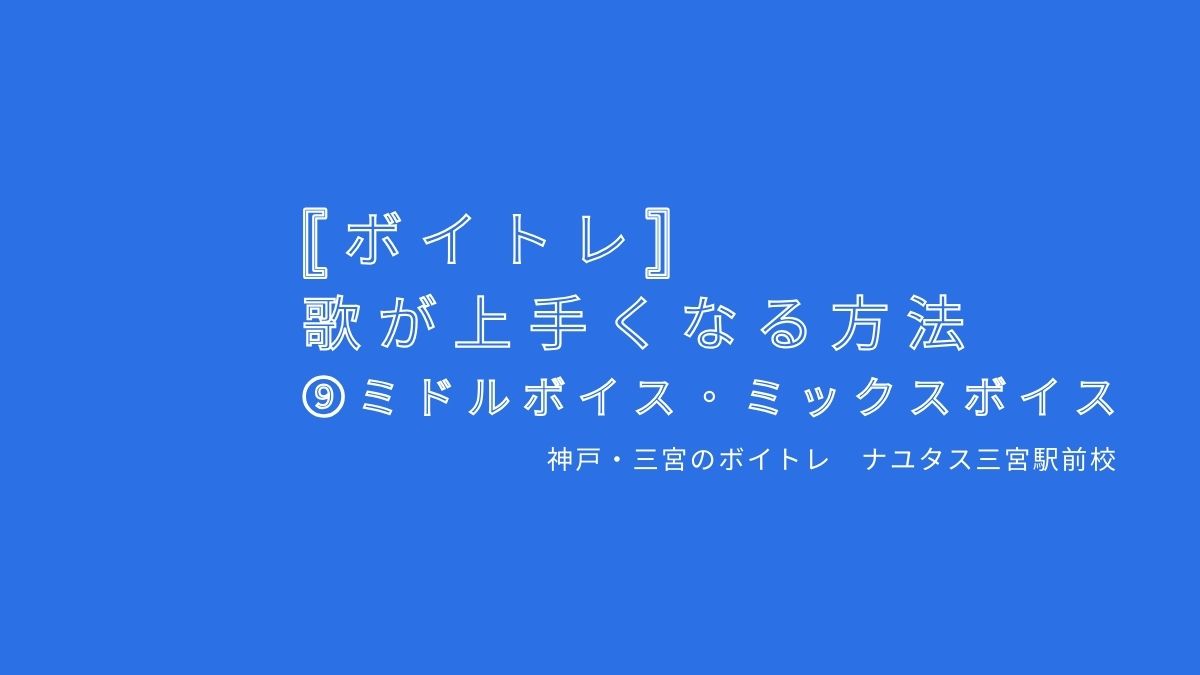 【ボイトレ・歌が上手くなる方法】⑨ミドルボイス・ミックスボイス 神戸・三宮のボイトレ教室ナユタス三宮駅前校