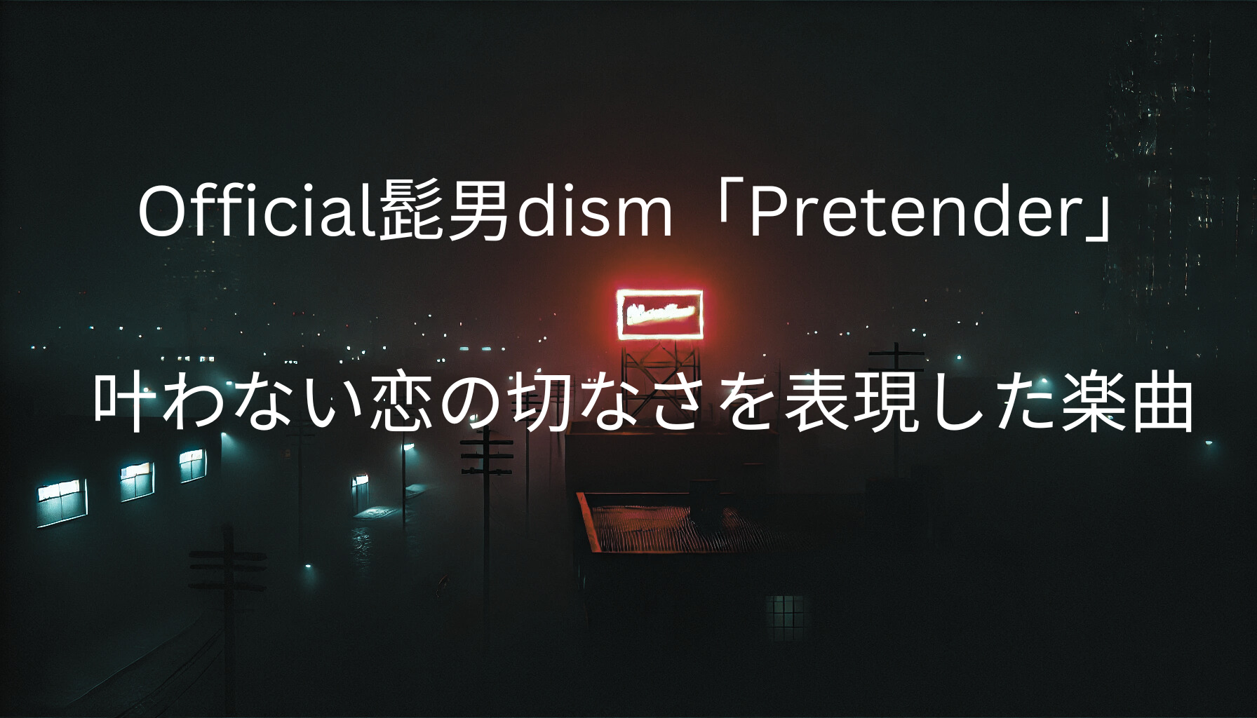 Official髭男dism「Pretender」の歌詞解説！叶わない恋の切なさを表現した楽曲 [所沢のボイトレ教室]ナユタス所沢校