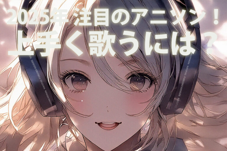 2025年 注目のアニソン！上手く歌うには？！