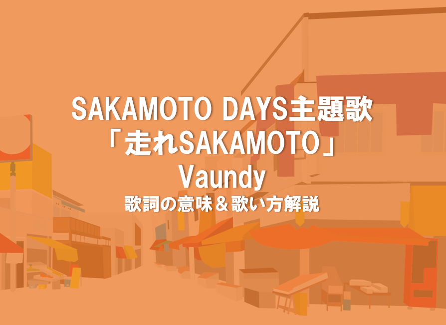 アニメSAKAMOTO DAYS主題歌　Vaundy「走れSAKAMOTO」歌詞の意味や歌い方解説♪