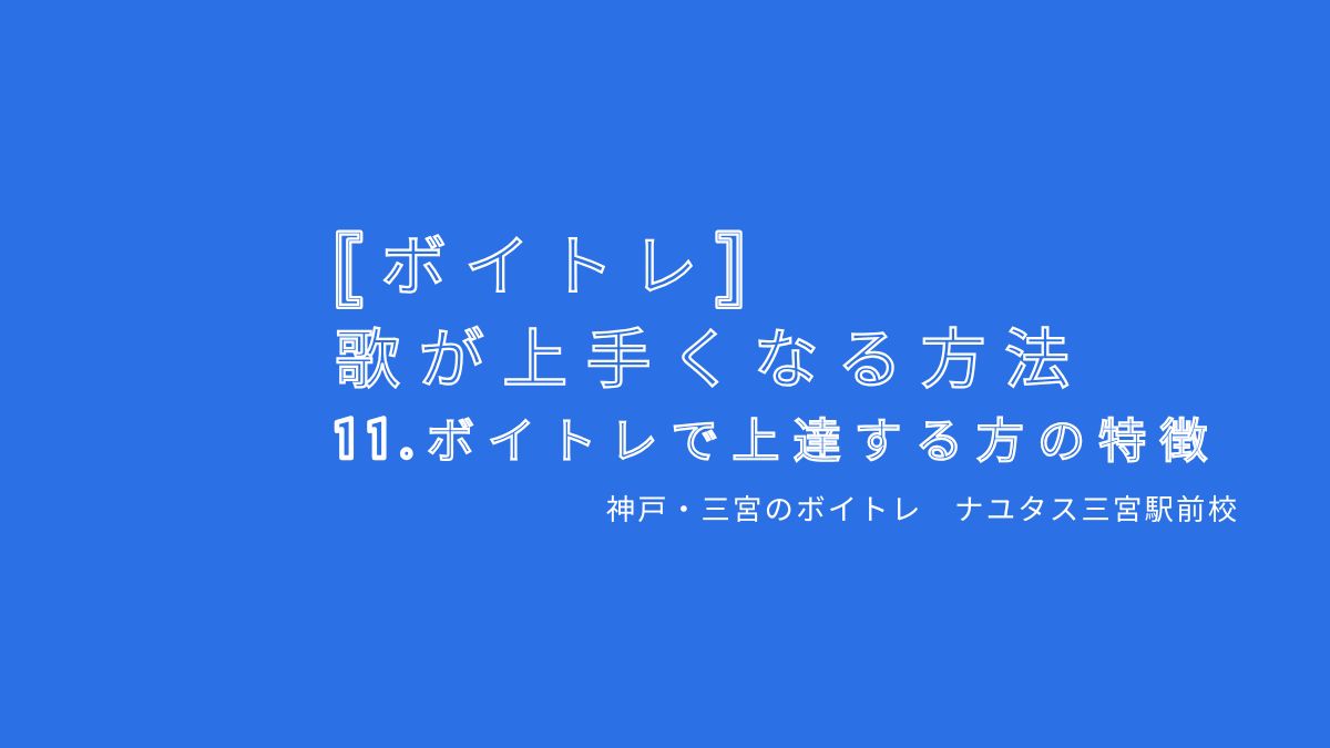 【ボイトレ・歌が上手くなる方法】11.ボイトレで上達する方の特徴 神戸・三宮のボイトレ教室ナユタス三宮駅前校