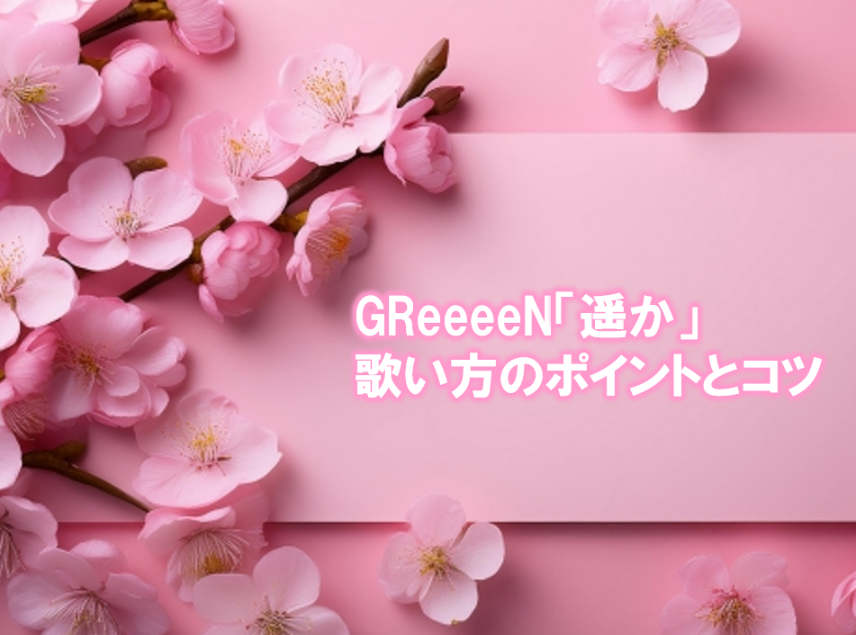 GReeeeN「遥か」の歌い方のポイントとコツ