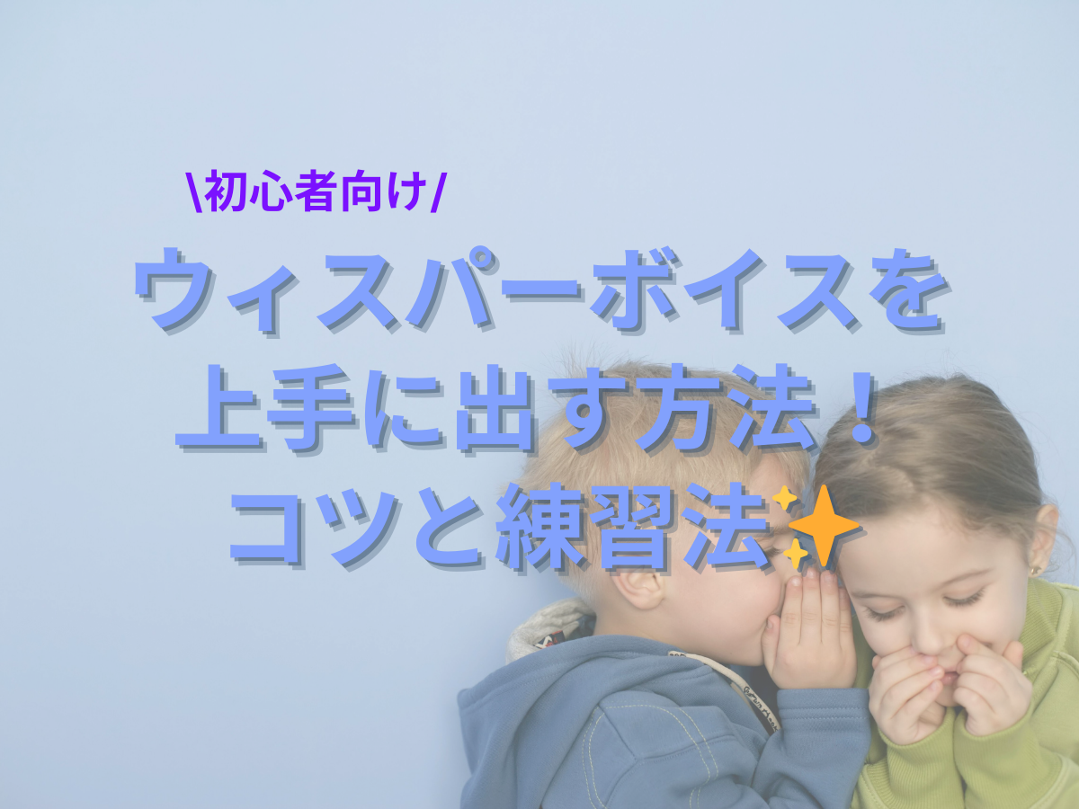【初心者向け】ウィスパーボイスを上手に出す方法！コツと練習法✨｜NAYUTAS大和校