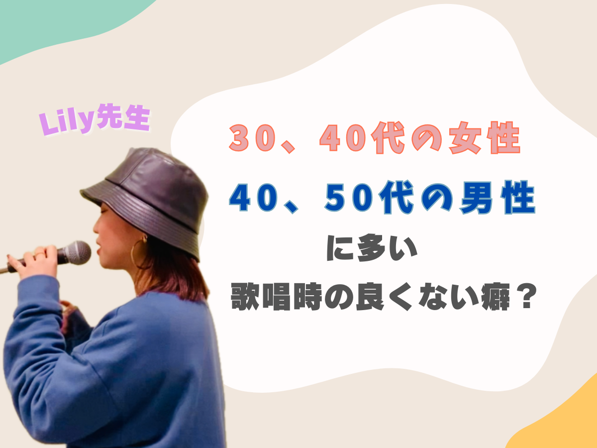 【Lily先生ブログ】30、40代の女性・40、50代の男性に多い歌唱時の良くない癖？｜NAYUTAS上野校　