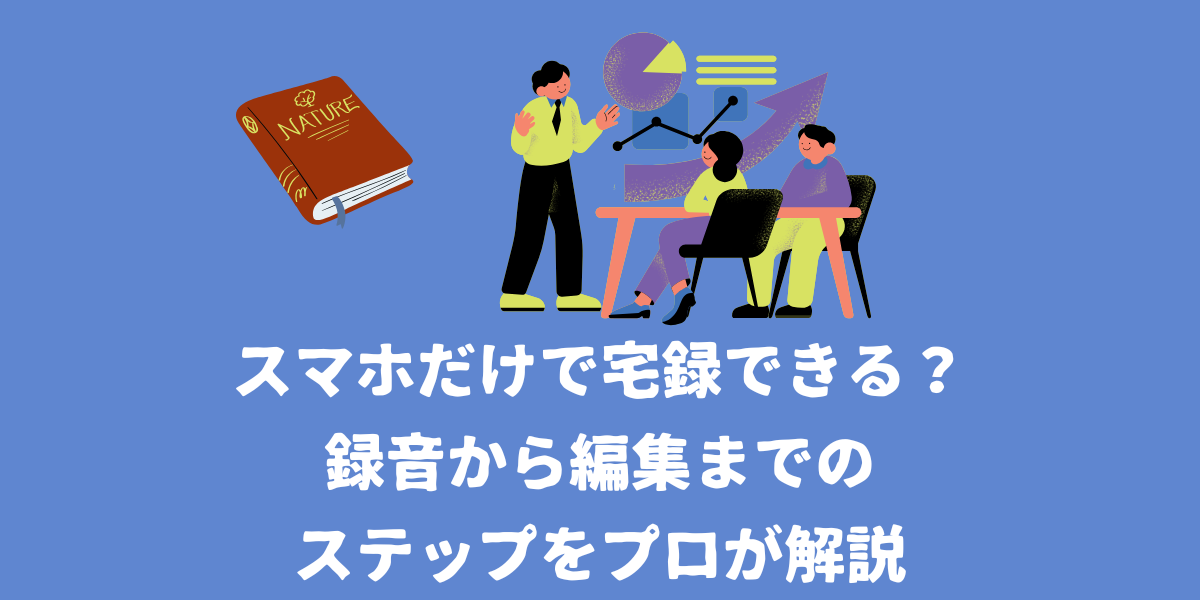 スマホだけで宅録をマスターするには？録音から編集までのステップをプロが解説【仙台ボイトレ】NAYUTAS（ナユタス）仙台駅前校