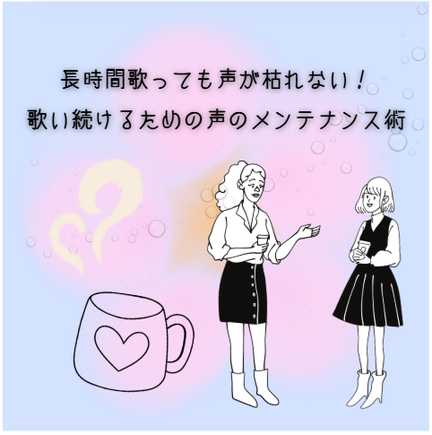 長時間歌っても声が枯れない！歌い続けるための声のメンテナンス術