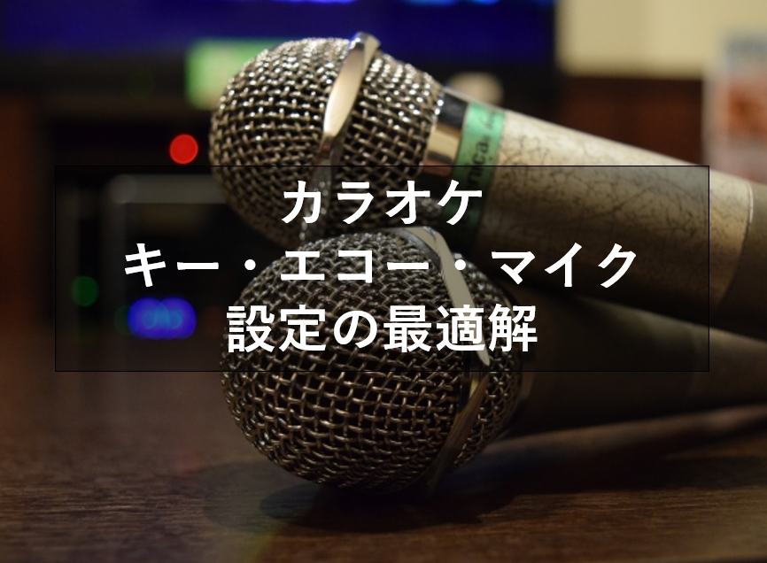 【ボイトレ】カラオケで最高のパフォーマンスを出すためのキー・エコー・マイク設定の最適解！