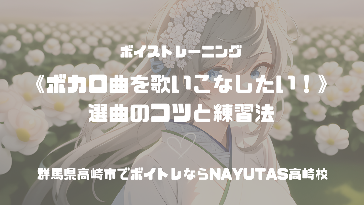 《ボカロの曲を歌いこなしたい！》選曲のコツと練習法🎶