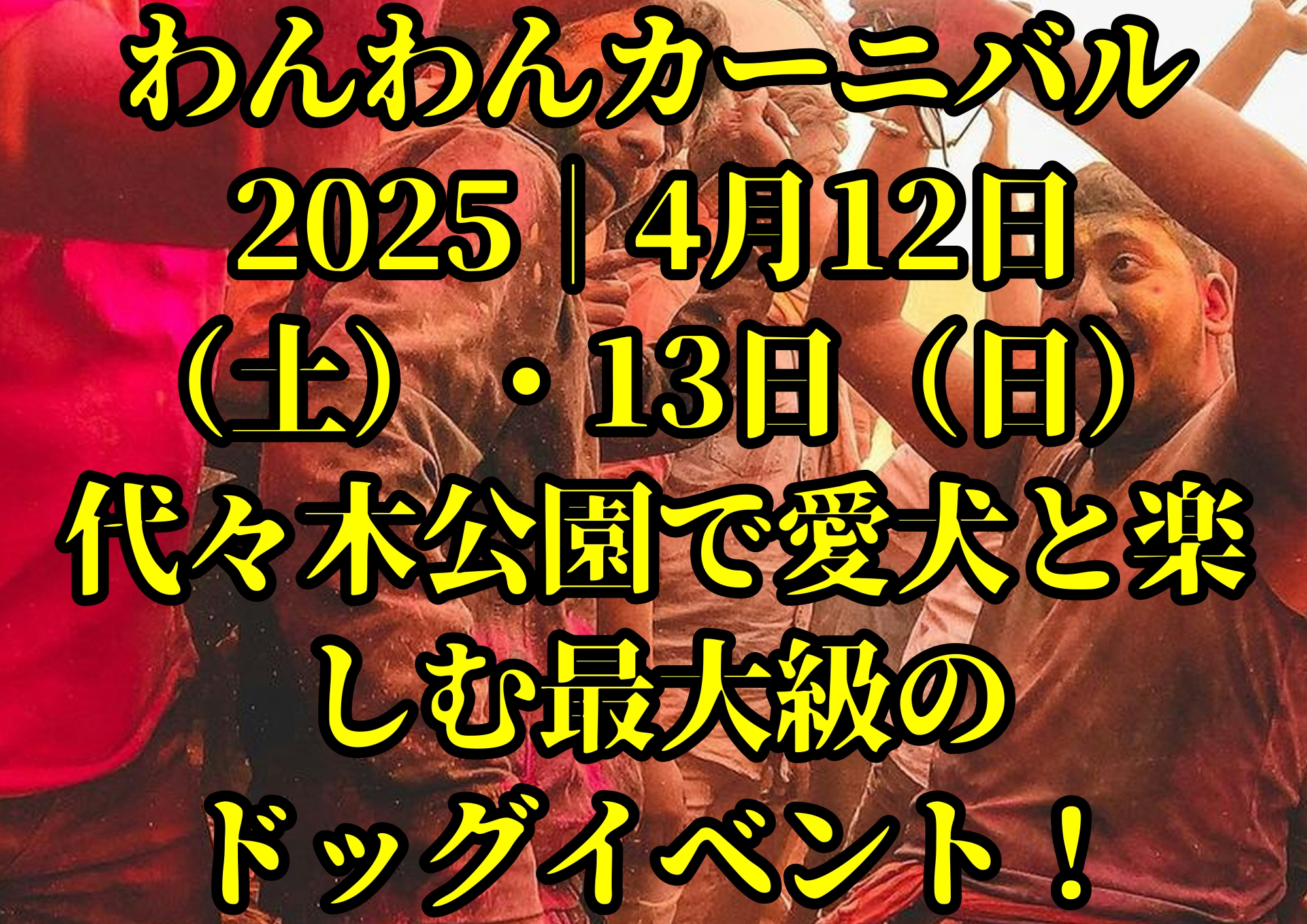 わんわんカーニバル2025｜4月12日（土）・13日（日）代々木公園で愛犬と楽しむ最大級のドッグイベント！🎧NAYUTAS渋谷校🎧