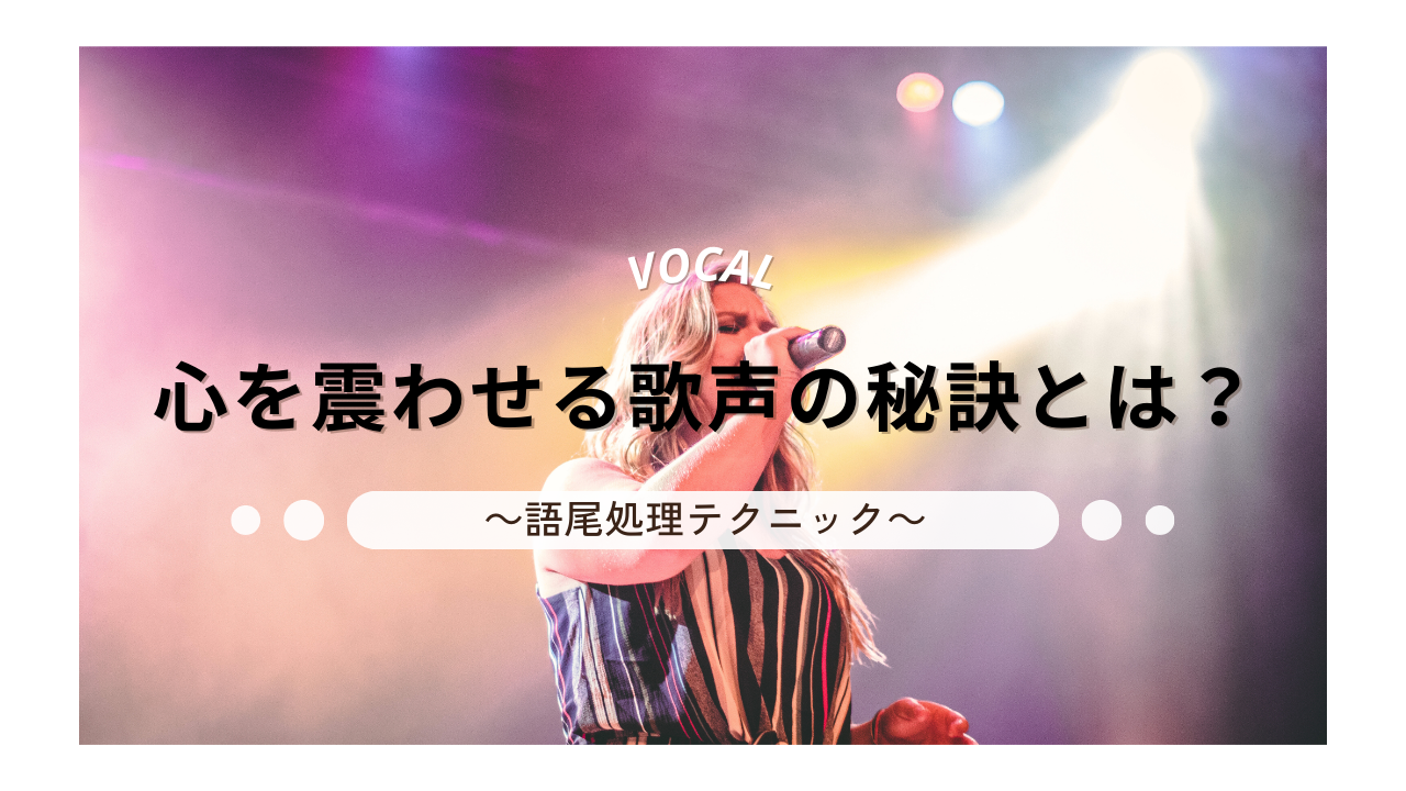 心を震わせる歌声の秘訣とは？～語尾処理テクニック～