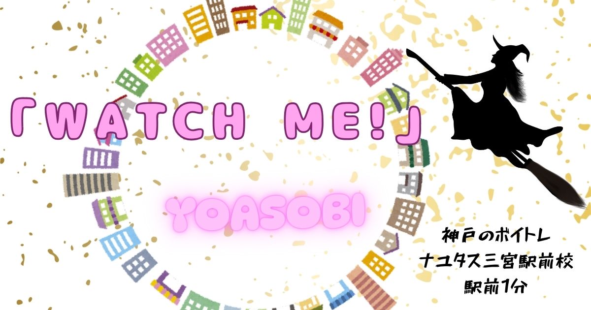 YOASOBI「Watch me!」の歌詞の意味考察と歌い方解説！TVアニメ「ウィッチウォッチ」OP主題歌[神戸・三宮のボイトレ教室]ナユタス三宮駅前校