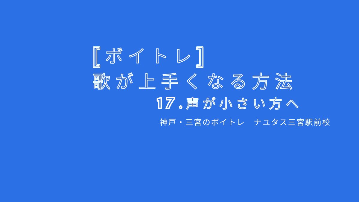 【ボイトレ・歌が上手くなる方法】17.声が小さい方へ 神戸・三宮のボイトレ教室ナユタス三宮駅前校
