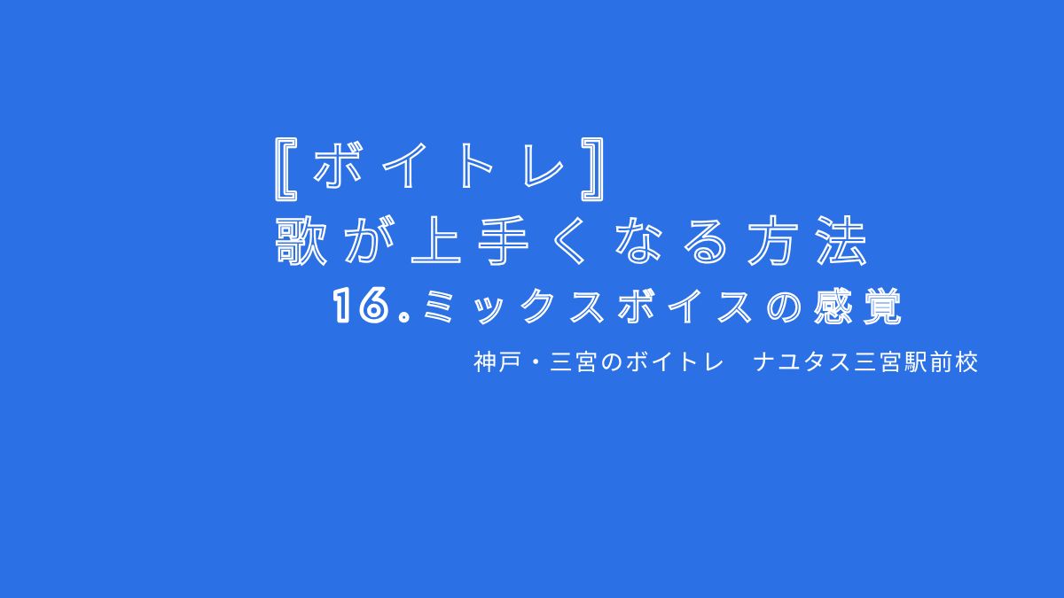 【ボイトレ・歌が上手くなる方法】16.ミックスボイスの感覚 神戸・三宮のボイトレ教室ナユタス三宮駅前校