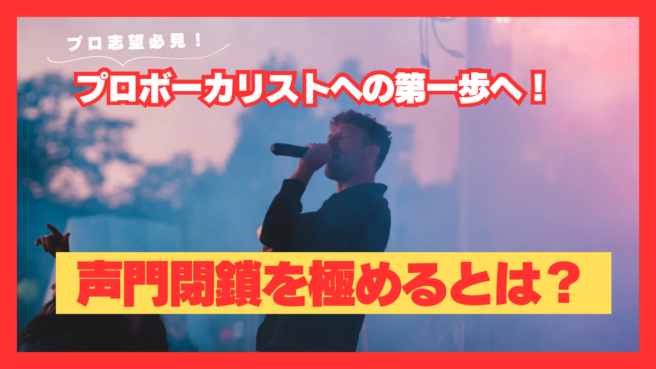 声門閉鎖を極めるとは？プロボーカリストへの第一歩へ！