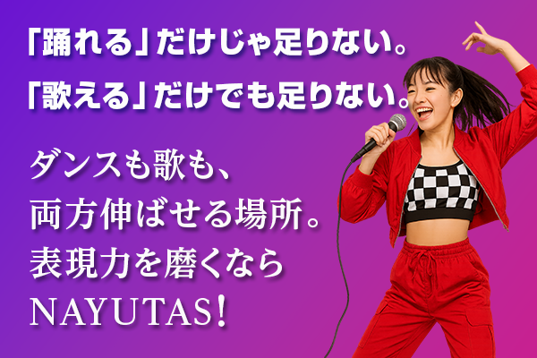 ダンスも歌も、両方伸ばせる場所。 表現力を磨くならNAYUTAS！