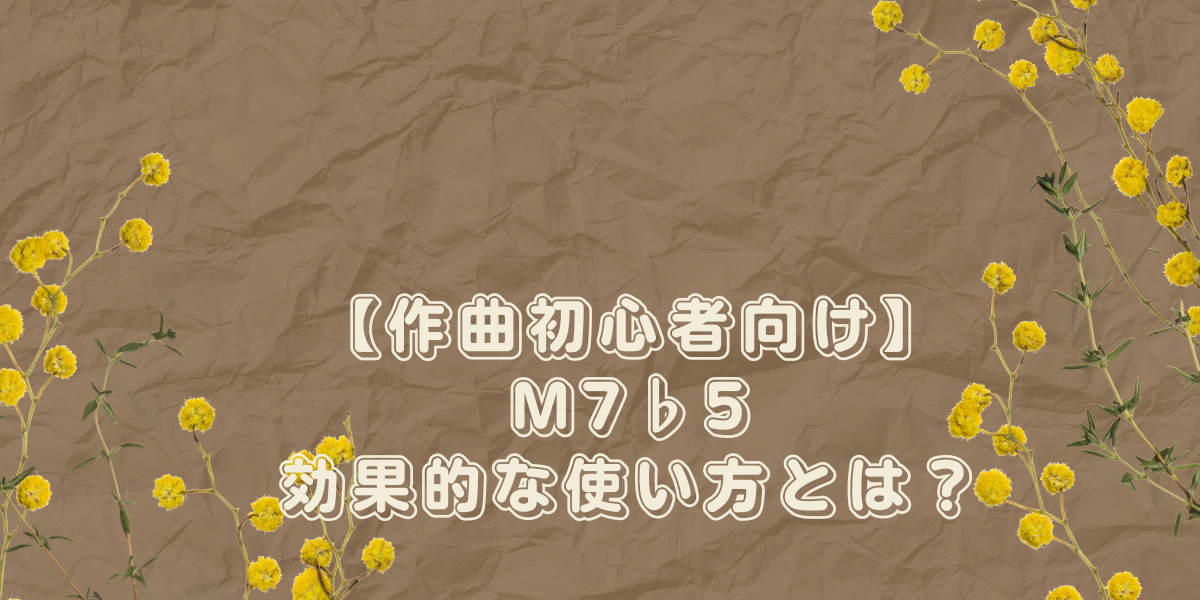 【作曲初心者向け】m7♭5（マイナーセブンス・フラットファイブ）の効果的な使い方とは？