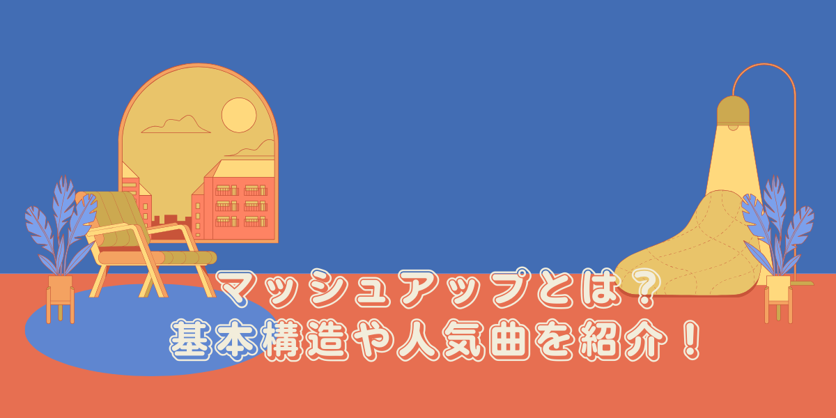 マッシュアップとは？基本構造や人気曲を紹介！